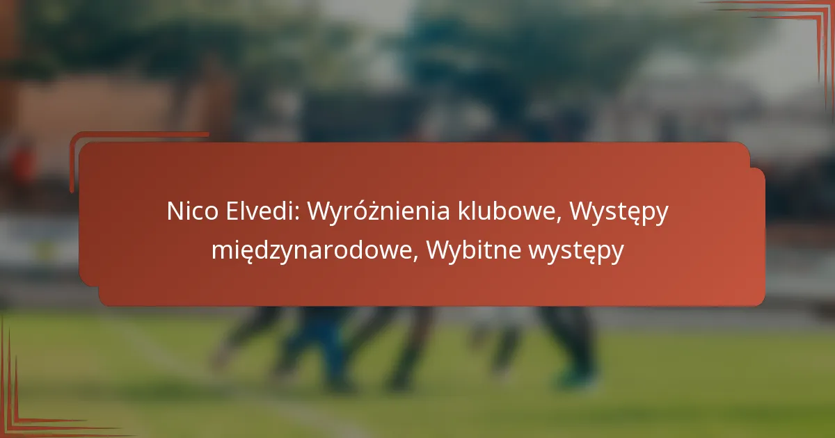 Nico Elvedi: Wyróżnienia klubowe, Występy międzynarodowe, Wybitne występy