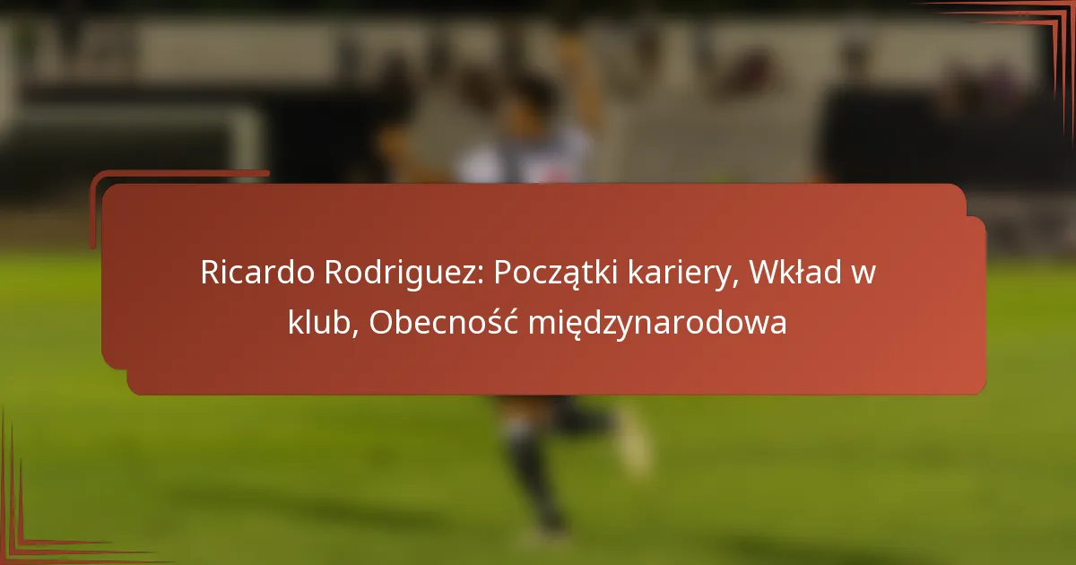 Ricardo Rodriguez: Początki kariery, Wkład w klub, Obecność międzynarodowa