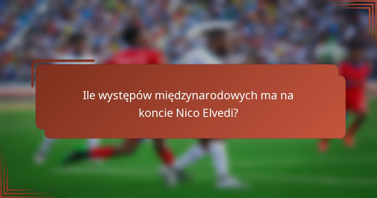 Ile występów międzynarodowych ma na koncie Nico Elvedi?