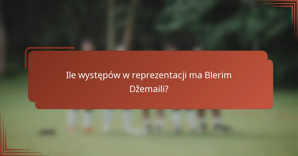 Ile występów w reprezentacji ma Blerim Džemaili?
