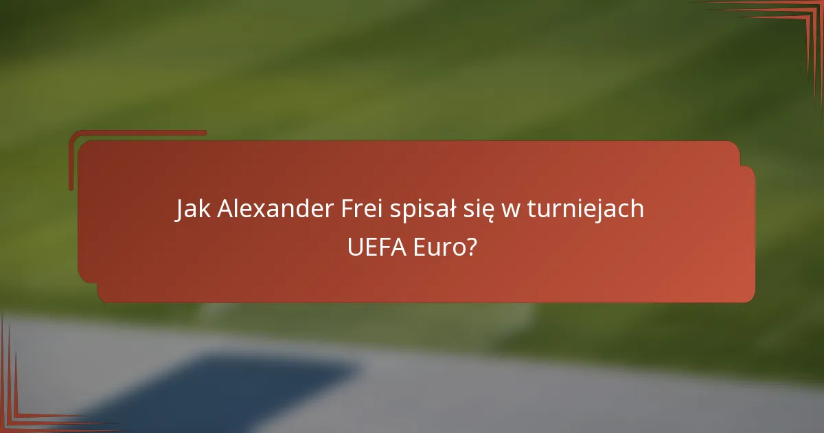 Jak Alexander Frei spisał się w turniejach UEFA Euro?