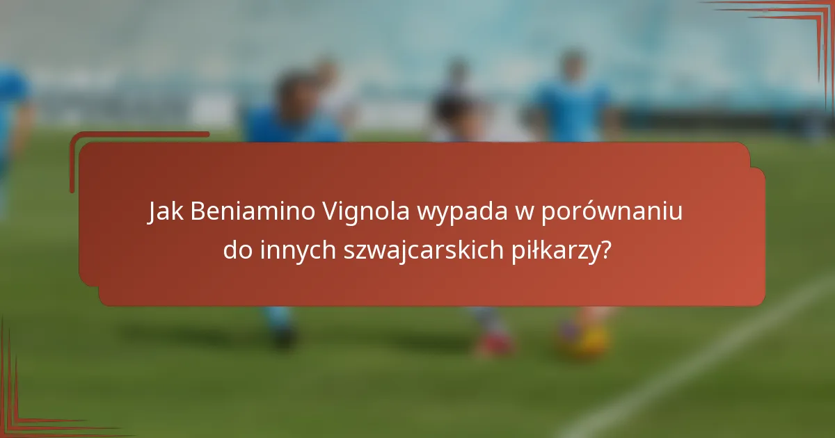 Jak Beniamino Vignola wypada w porównaniu do innych szwajcarskich piłkarzy?