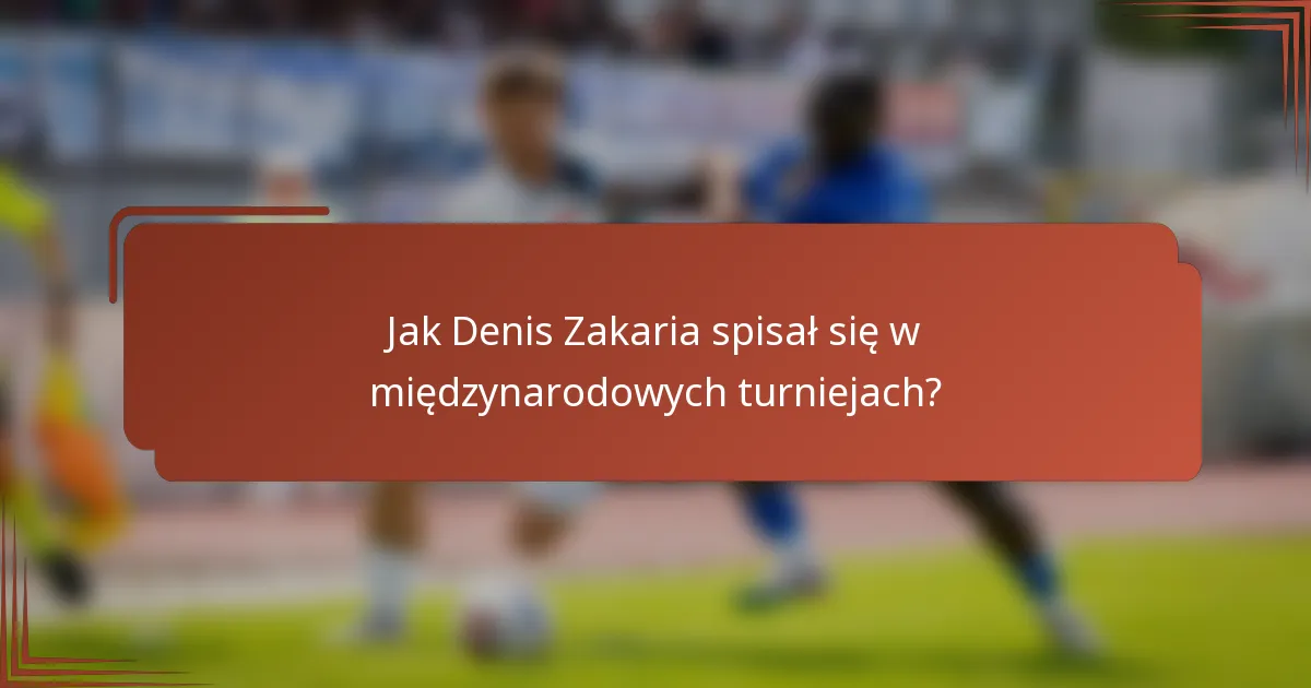 Jak Denis Zakaria spisał się w międzynarodowych turniejach?