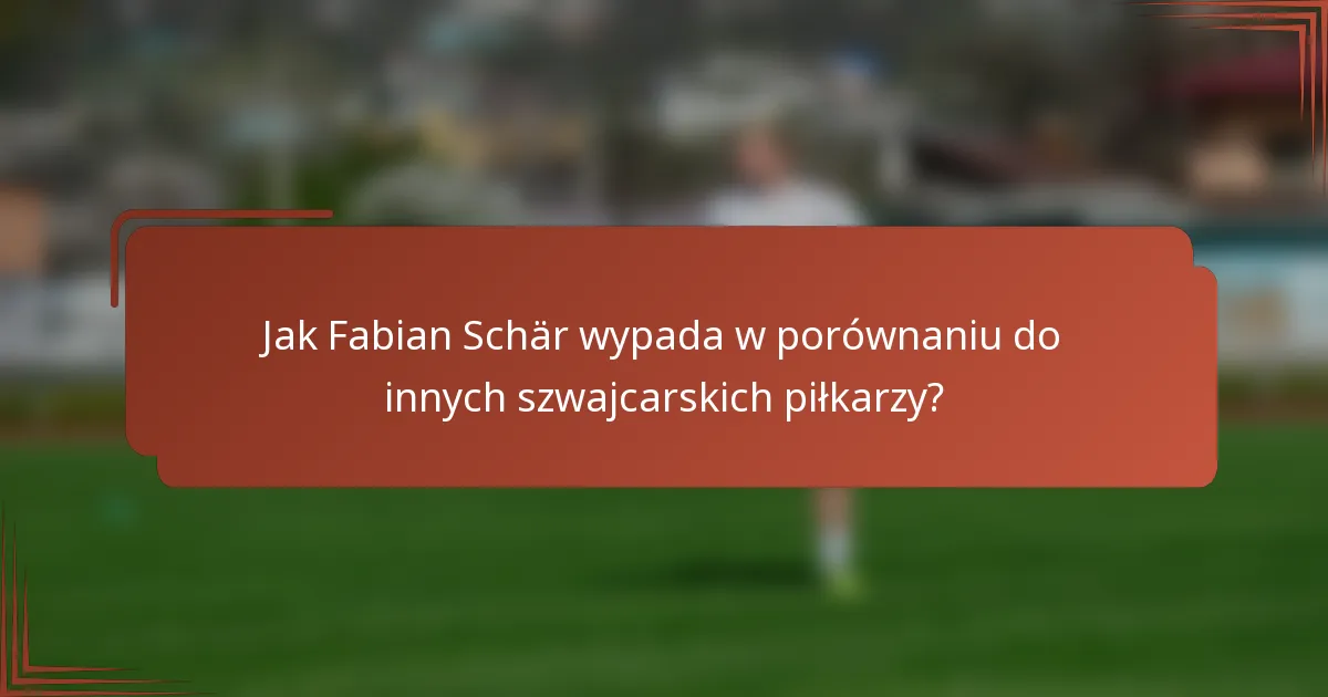 Jak Fabian Schär wypada w porównaniu do innych szwajcarskich piłkarzy?