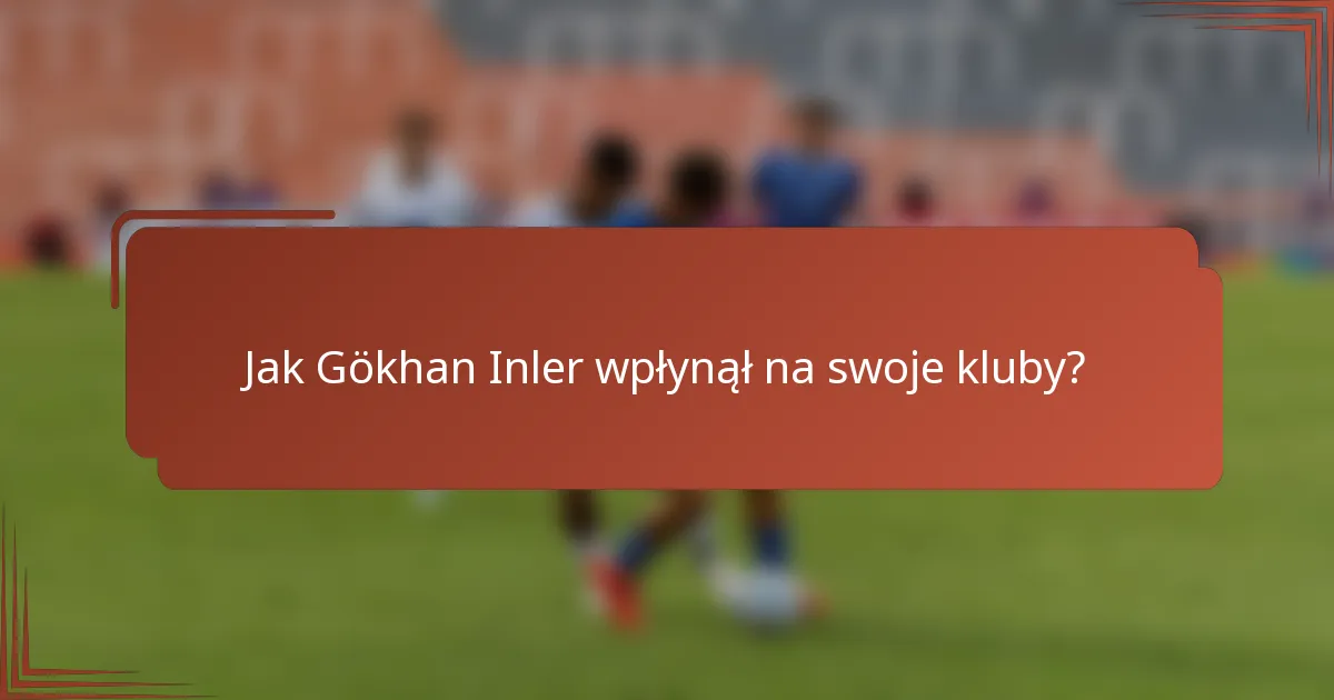Jak Gökhan Inler wpłynął na swoje kluby?