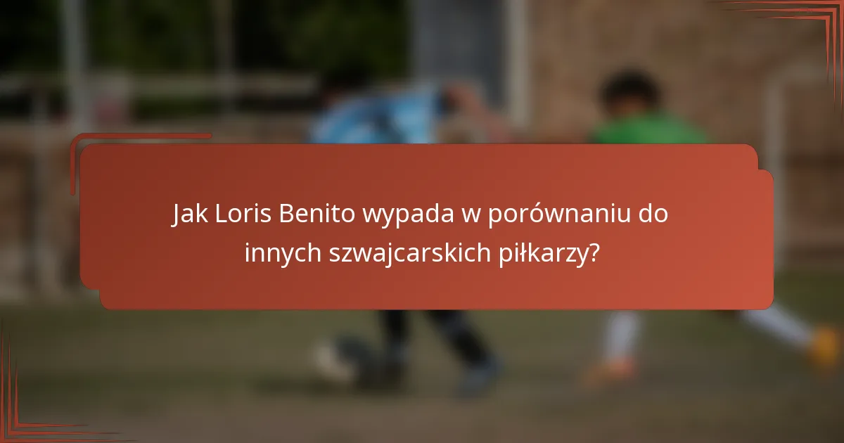 Jak Loris Benito wypada w porównaniu do innych szwajcarskich piłkarzy?