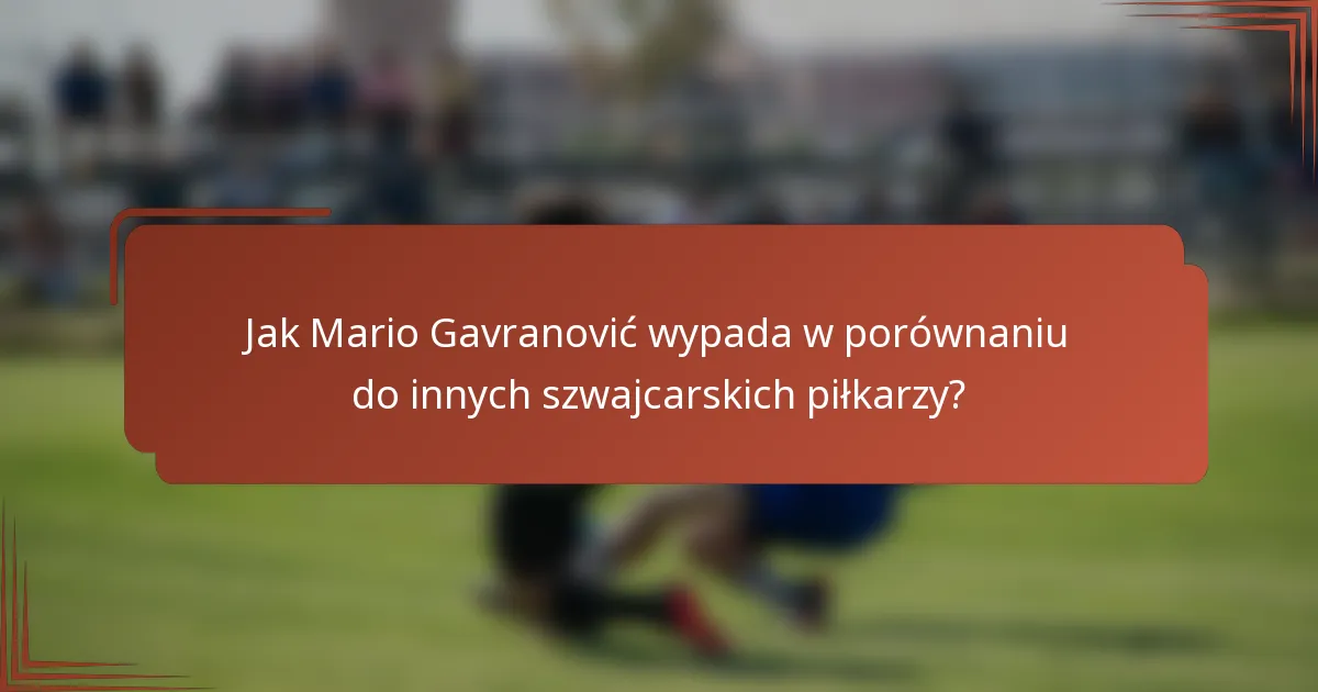 Jak Mario Gavranović wypada w porównaniu do innych szwajcarskich piłkarzy?