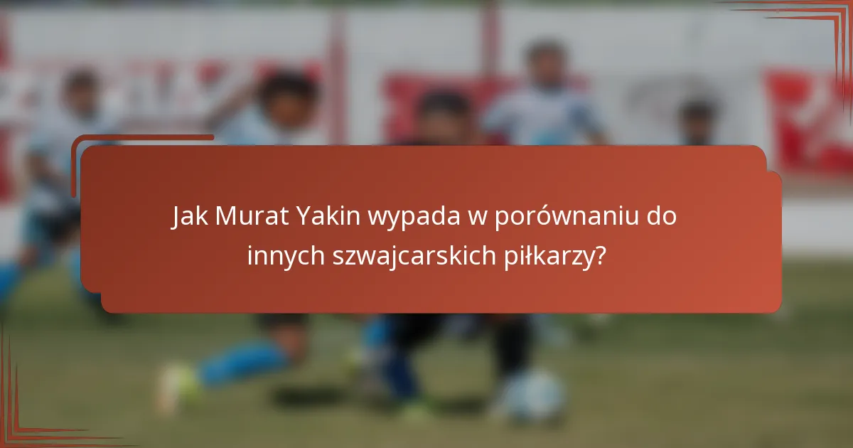 Jak Murat Yakin wypada w porównaniu do innych szwajcarskich piłkarzy?
