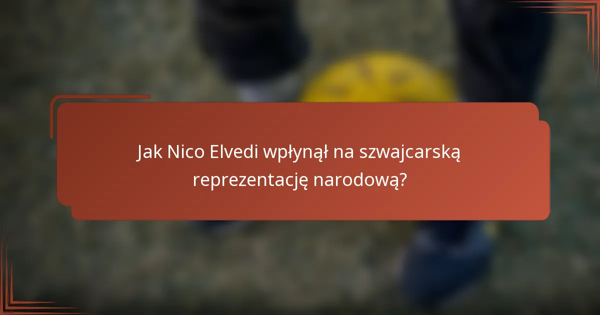 Jak Nico Elvedi wpłynął na szwajcarską reprezentację narodową?