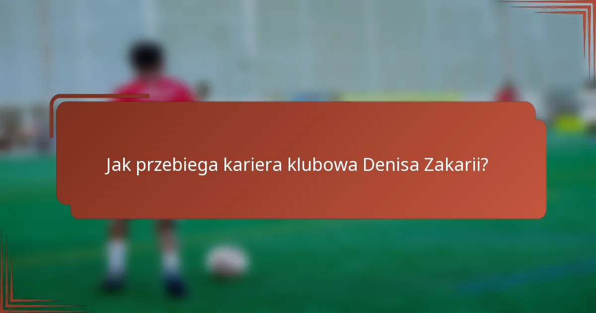 Jak przebiega kariera klubowa Denisa Zakarii?