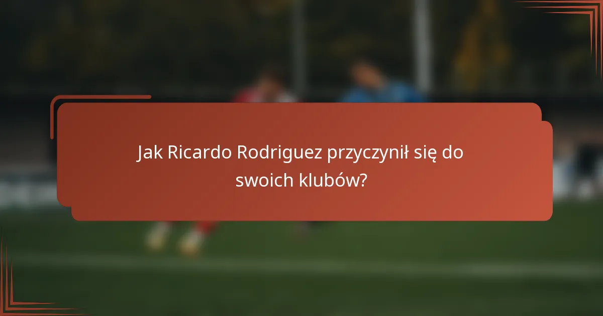 Jak Ricardo Rodriguez przyczynił się do swoich klubów?