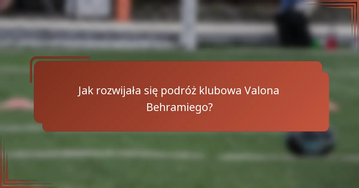 Jak rozwijała się podróż klubowa Valona Behramiego?
