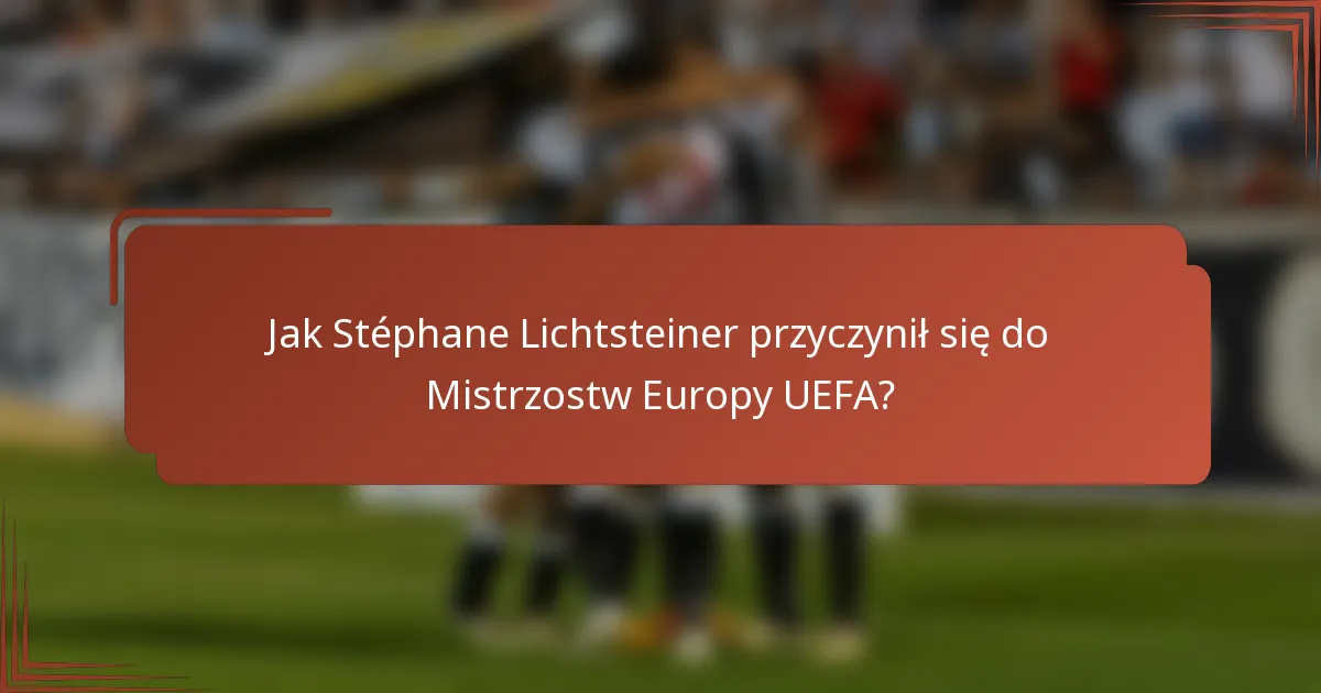 Jak Stéphane Lichtsteiner przyczynił się do Mistrzostw Europy UEFA?