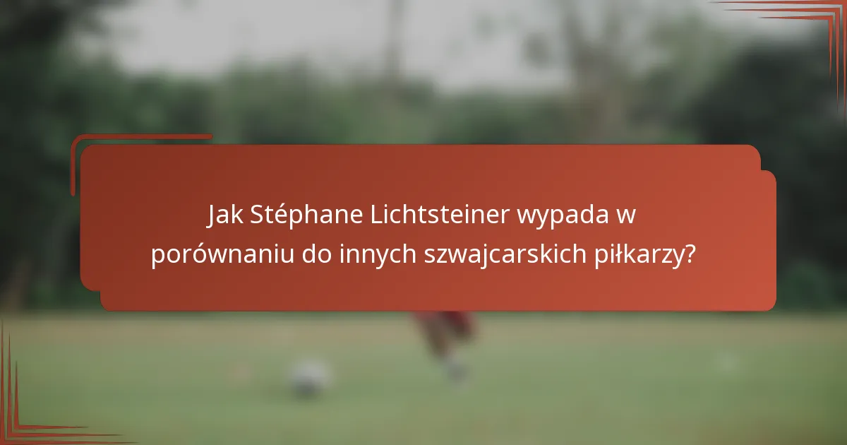 Jak Stéphane Lichtsteiner wypada w porównaniu do innych szwajcarskich piłkarzy?
