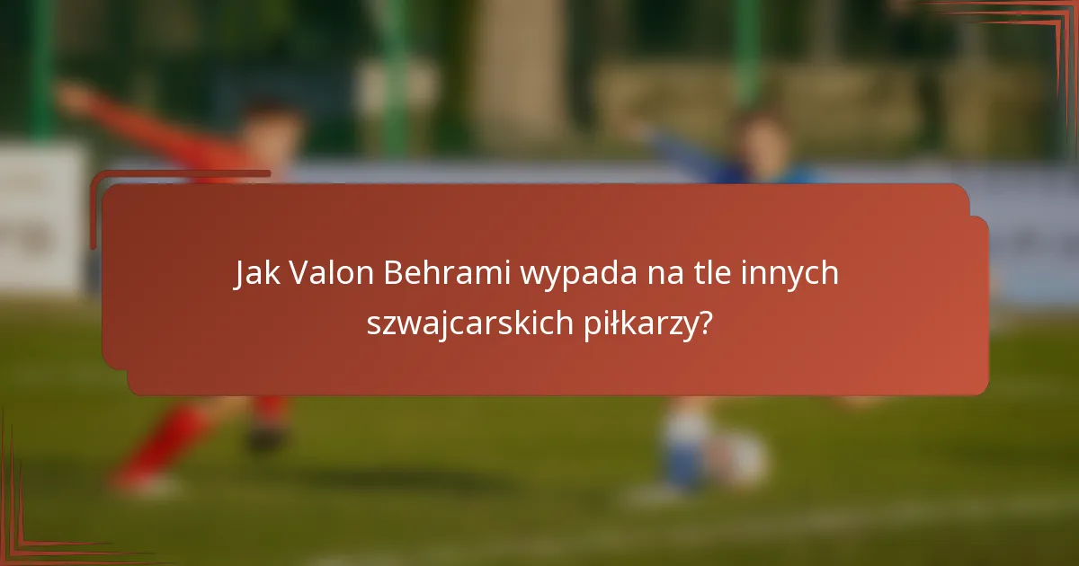 Jak Valon Behrami wypada na tle innych szwajcarskich piłkarzy?
