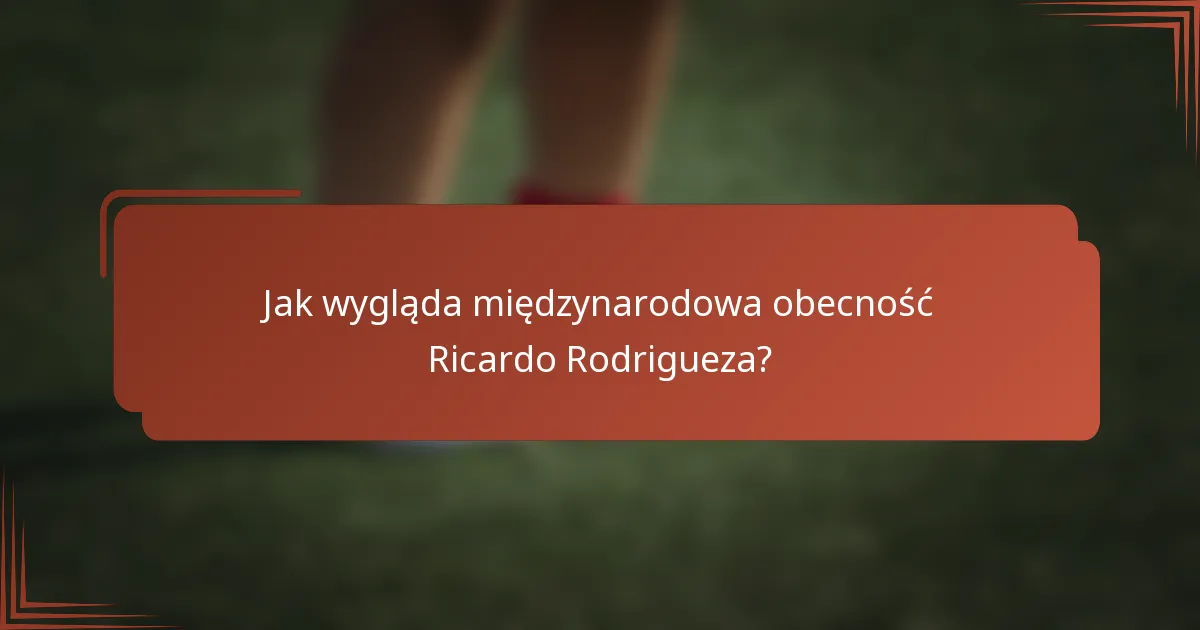 Jak wygląda międzynarodowa obecność Ricardo Rodrigueza?