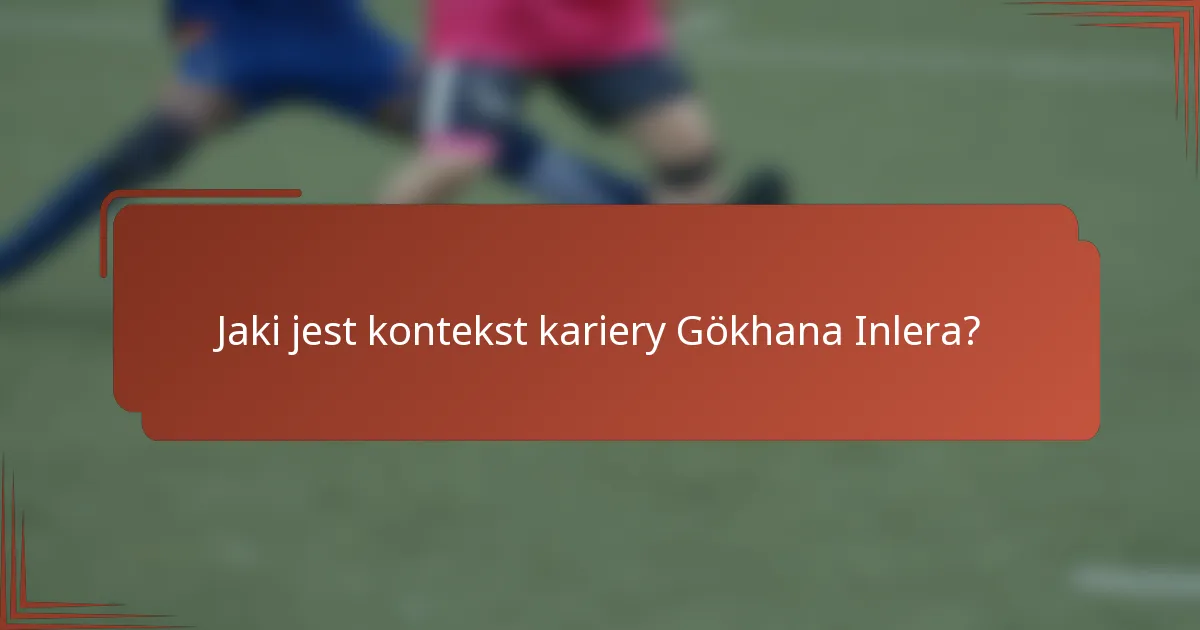 Jaki jest kontekst kariery Gökhana Inlera?