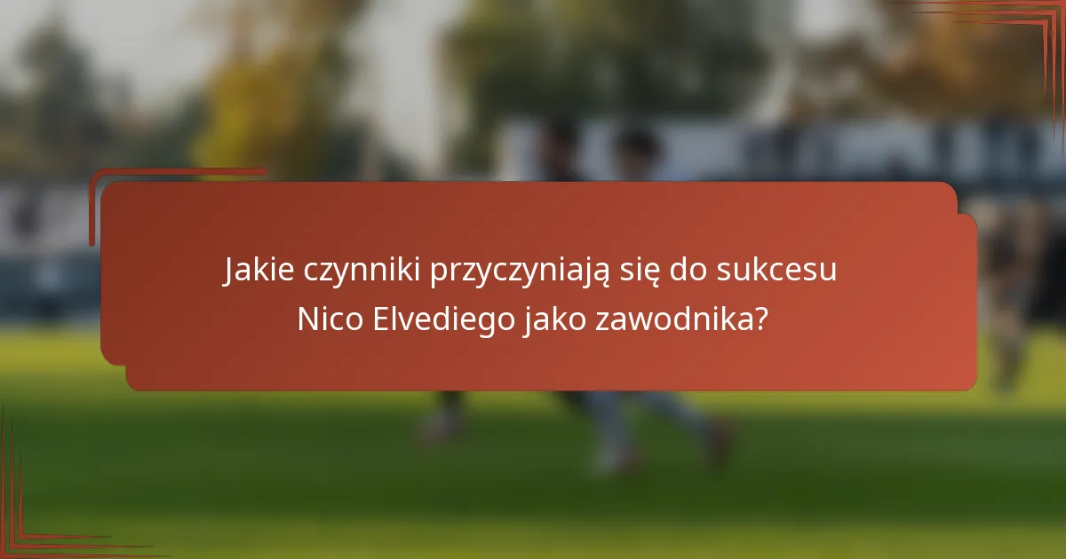 Jakie czynniki przyczyniają się do sukcesu Nico Elvediego jako zawodnika?