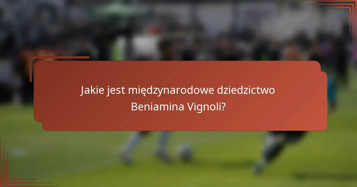 Jakie jest międzynarodowe dziedzictwo Beniamina Vignoli?