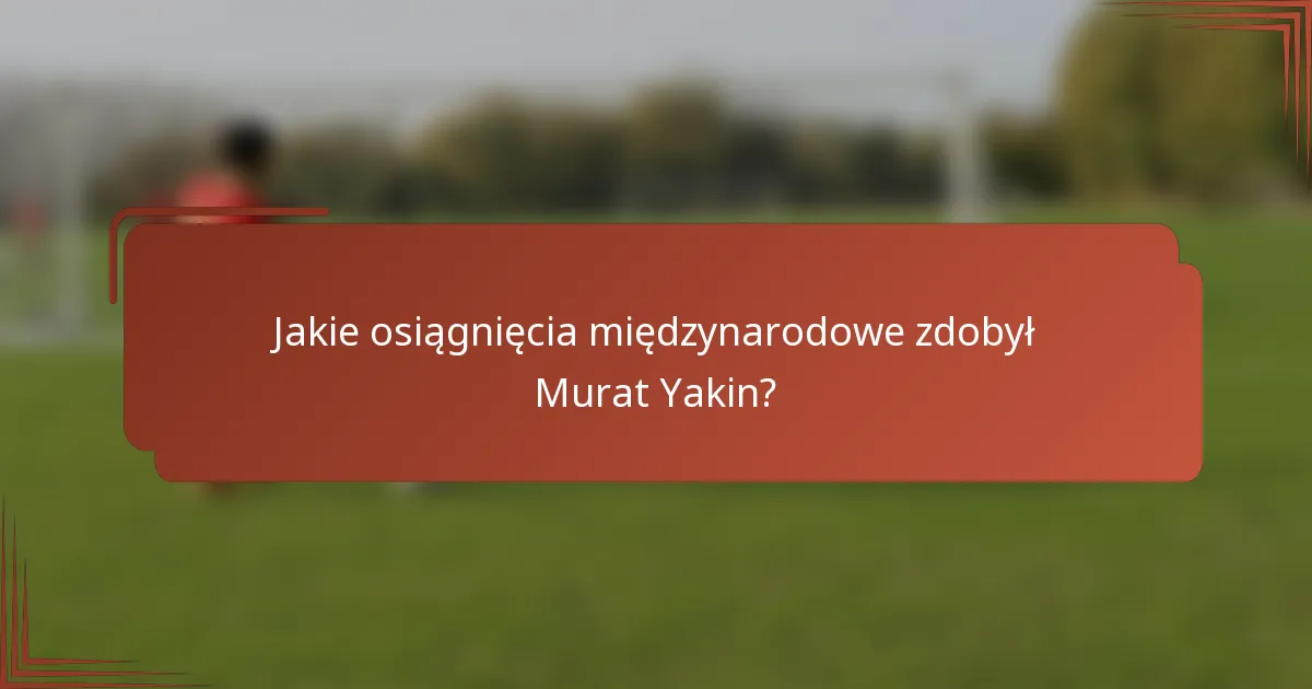 Jakie osiągnięcia międzynarodowe zdobył Murat Yakin?