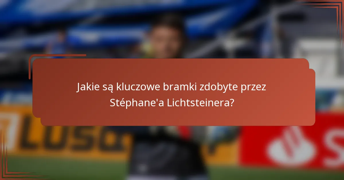 Jakie są kluczowe bramki zdobyte przez Stéphane'a Lichtsteinera?