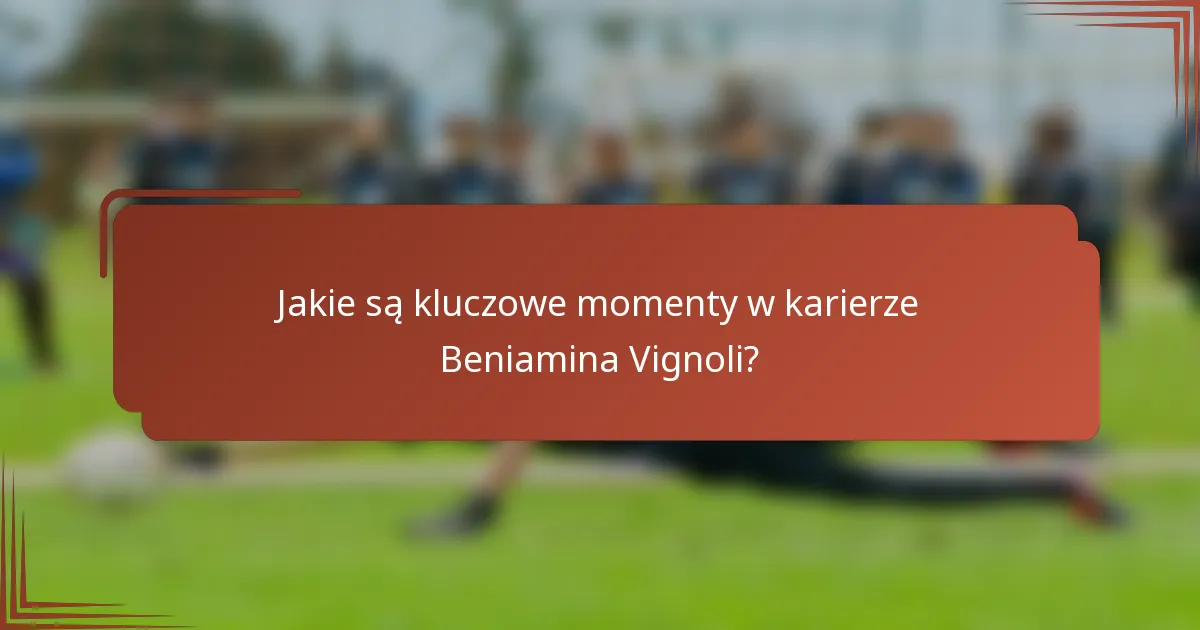 Jakie są kluczowe momenty w karierze Beniamina Vignoli?