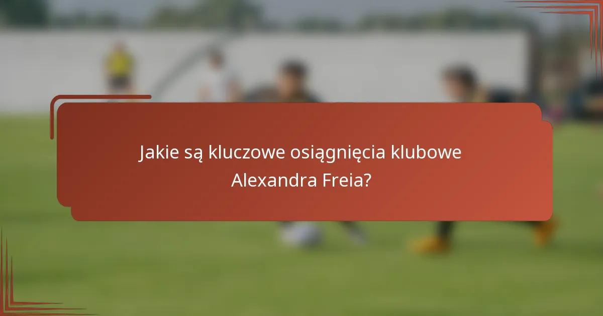 Jakie są kluczowe osiągnięcia klubowe Alexandra Freia?