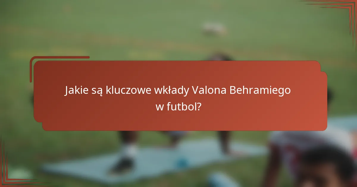 Jakie są kluczowe wkłady Valona Behramiego w futbol?