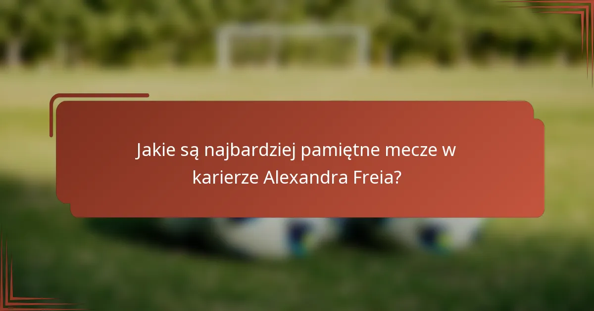 Jakie są najbardziej pamiętne mecze w karierze Alexandra Freia?