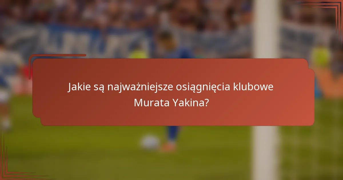 Jakie są najważniejsze osiągnięcia klubowe Murata Yakina?