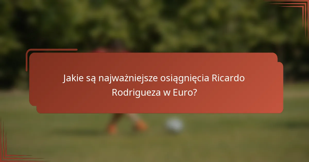 Jakie są najważniejsze osiągnięcia Ricardo Rodrigueza w Euro?