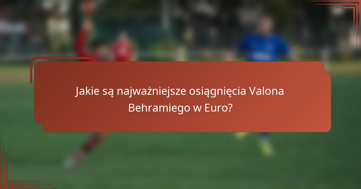 Jakie są najważniejsze osiągnięcia Valona Behramiego w Euro?
