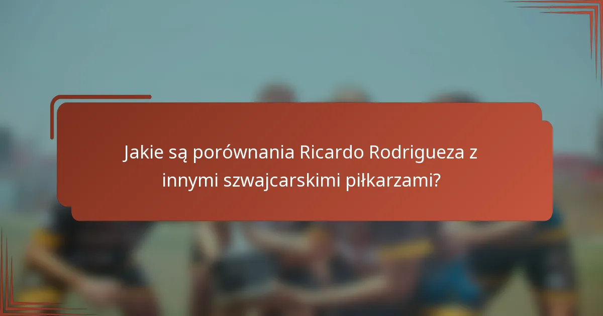 Jakie są porównania Ricardo Rodrigueza z innymi szwajcarskimi piłkarzami?