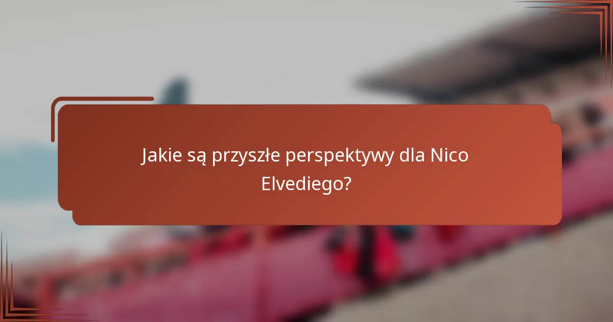 Jakie są przyszłe perspektywy dla Nico Elvediego?