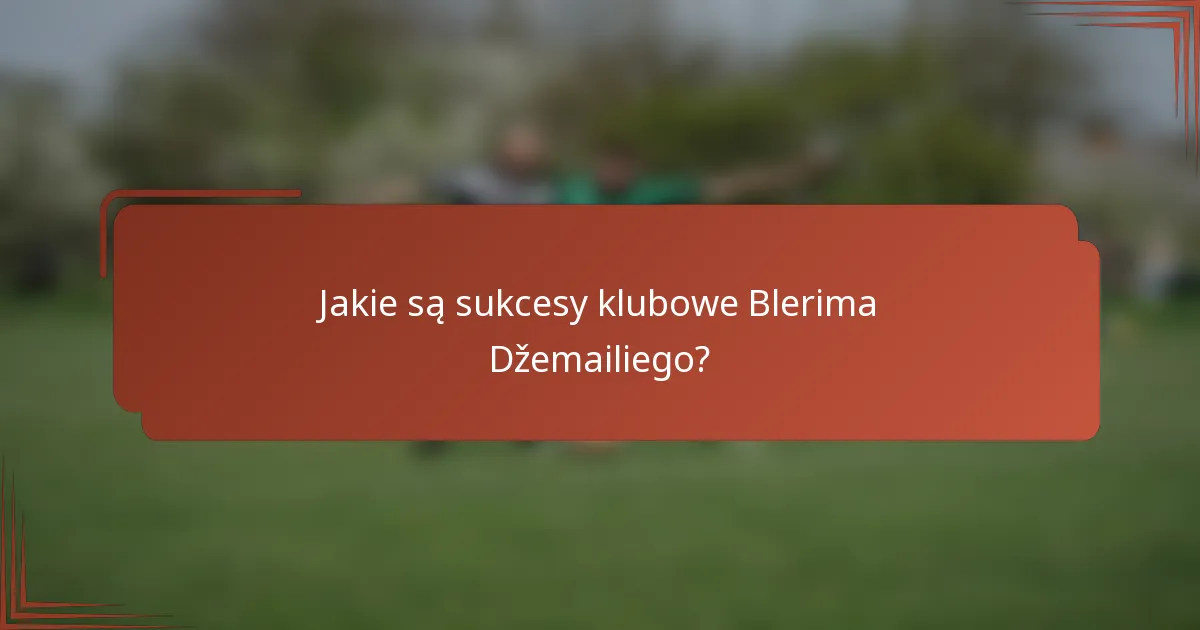 Jakie są sukcesy klubowe Blerima Džemailiego?