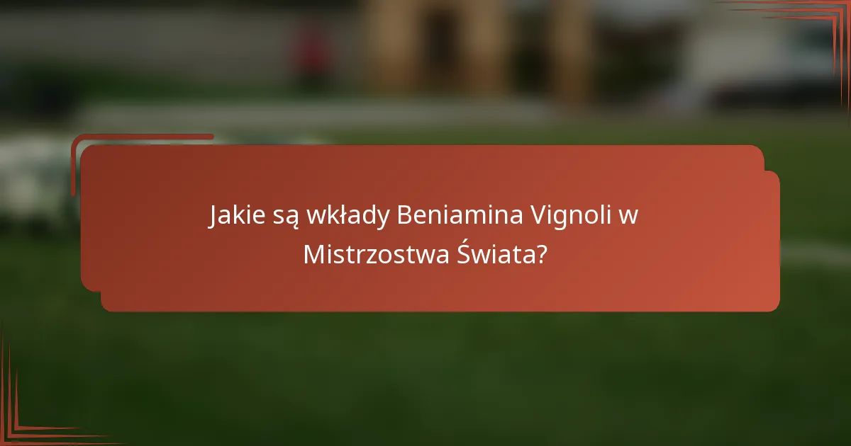 Jakie są wkłady Beniamina Vignoli w Mistrzostwa Świata?