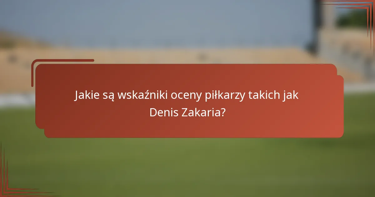 Jakie są wskaźniki oceny piłkarzy takich jak Denis Zakaria?