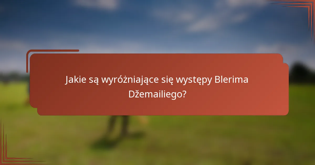 Jakie są wyróżniające się występy Blerima Džemailiego?