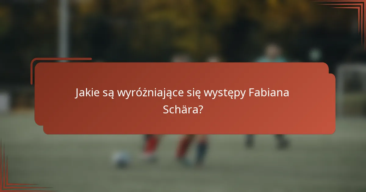 Jakie są wyróżniające się występy Fabiana Schära?