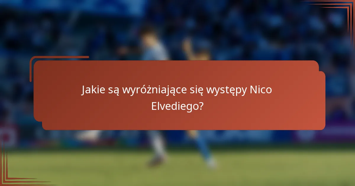 Jakie są wyróżniające się występy Nico Elvediego?