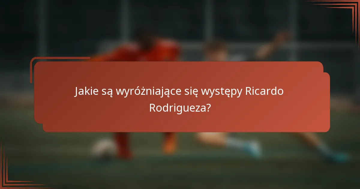 Jakie są wyróżniające się występy Ricardo Rodrigueza?