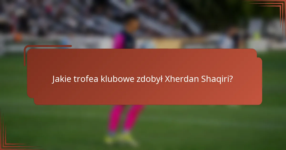 Jakie trofea klubowe zdobył Xherdan Shaqiri?