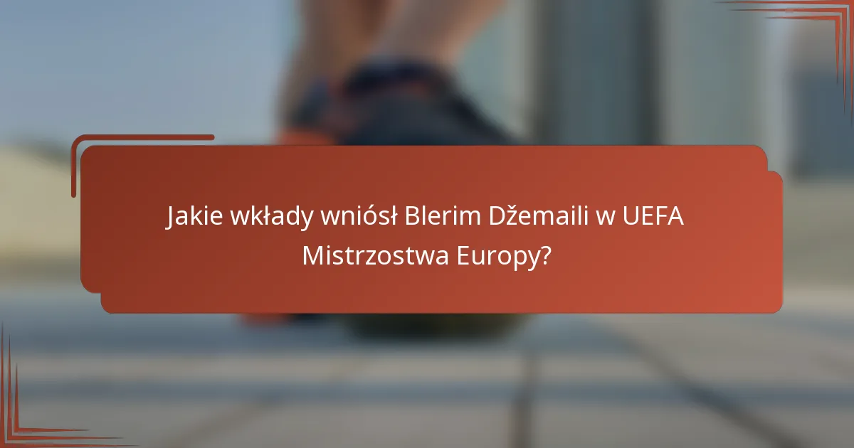 Jakie wkłady wniósł Blerim Džemaili w UEFA Mistrzostwa Europy?
