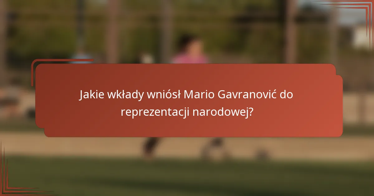 Jakie wkłady wniósł Mario Gavranović do reprezentacji narodowej?