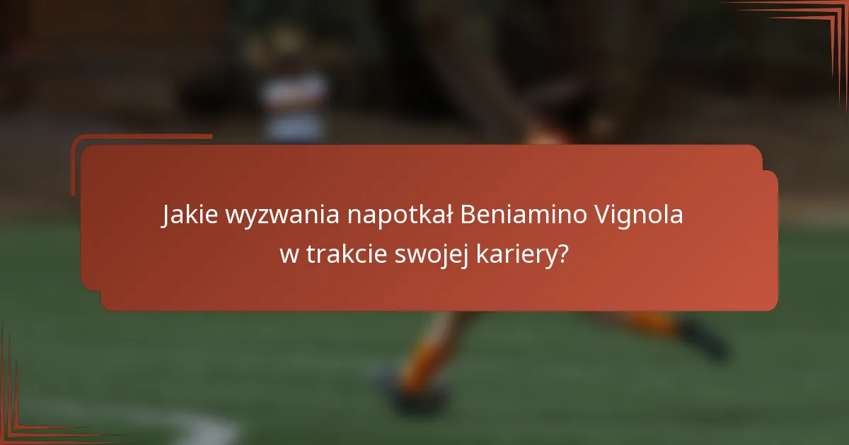 Jakie wyzwania napotkał Beniamino Vignola w trakcie swojej kariery?
