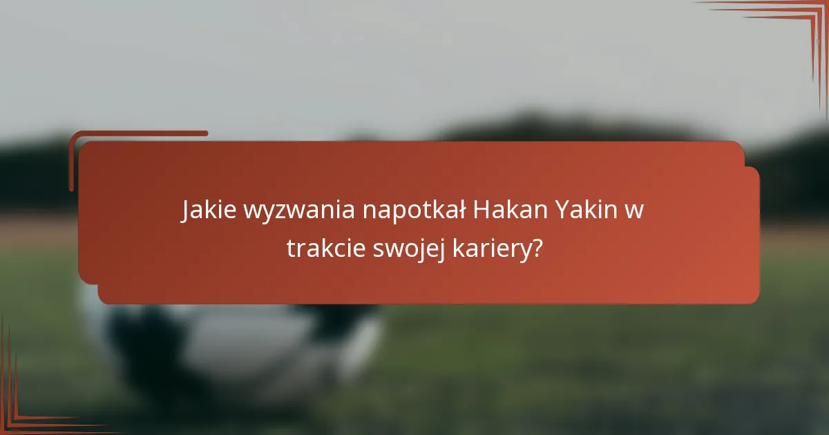 Jakie wyzwania napotkał Hakan Yakin w trakcie swojej kariery?