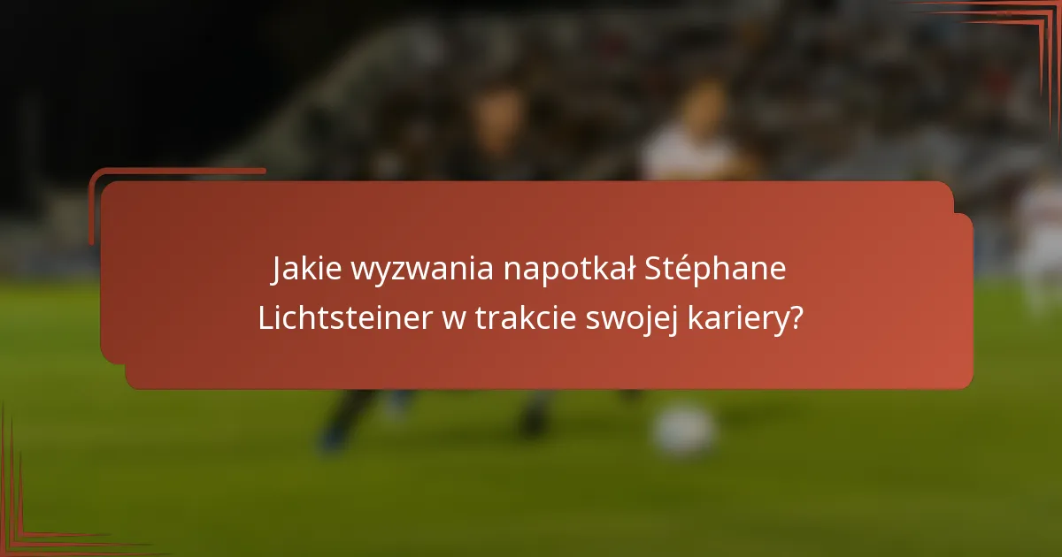 Jakie wyzwania napotkał Stéphane Lichtsteiner w trakcie swojej kariery?