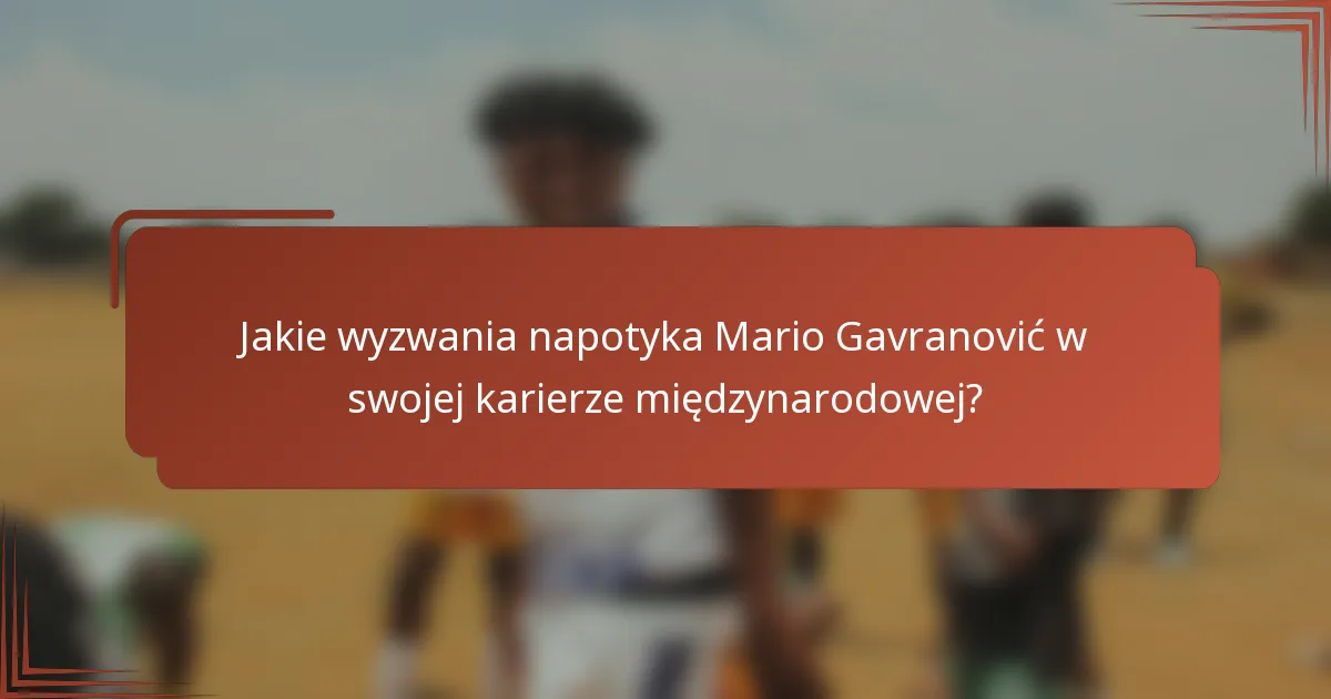 Jakie wyzwania napotyka Mario Gavranović w swojej karierze międzynarodowej?
