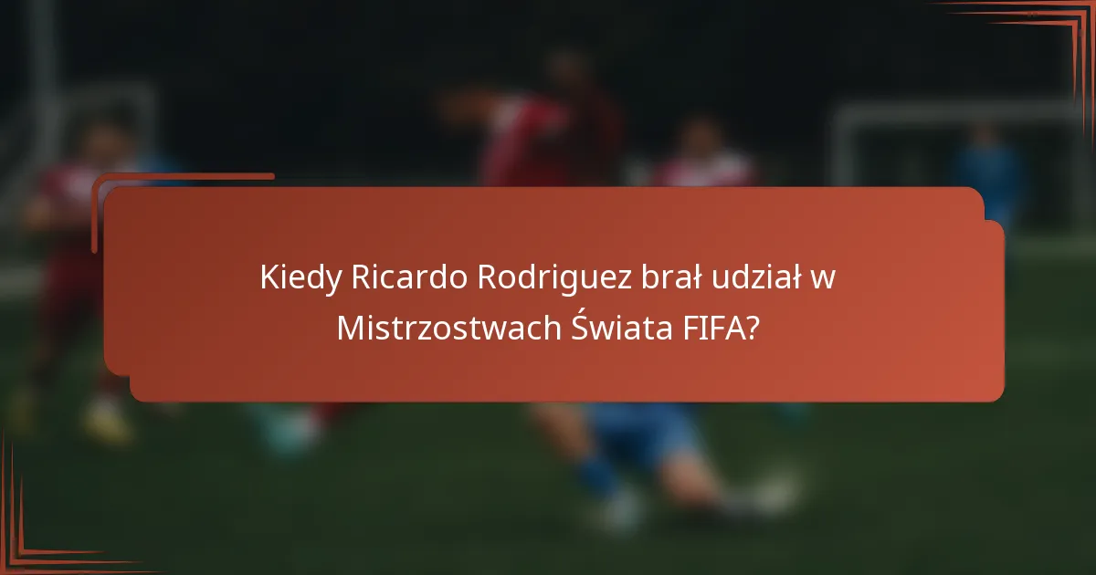 Kiedy Ricardo Rodriguez brał udział w Mistrzostwach Świata FIFA?