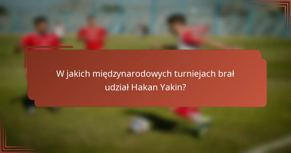 W jakich międzynarodowych turniejach brał udział Hakan Yakin?